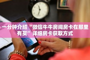 一分钟介绍“微信牛牛房间房卡在那里有买”详细房卡获取方式