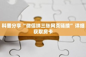 科普分享“微信拼三张网页链接”详细获取房卡