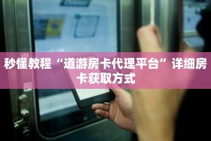 秒懂教程“道游房卡代理平台”详细房卡获取方式