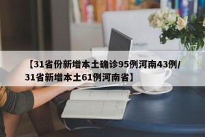 【31省份新增本土确诊95例河南43例/31省新增本土61例河南省】