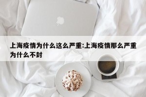 上海疫情为什么这么严重:上海疫情那么严重为什么不封