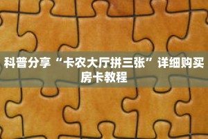 科普分享“卡农大厅拼三张”详细购买房卡教程