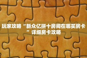玩家攻略“新众亿拼十房间在哪买房卡”详细房卡攻略