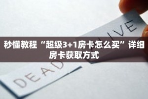 秒懂教程“超级3+1房卡怎么买”详细房卡获取方式