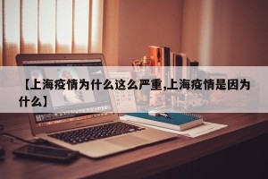 【上海疫情为什么这么严重,上海疫情是因为什么】