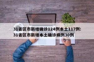 31省区市新增确诊124例本土117例:31省区市新增本土确诊病例30例