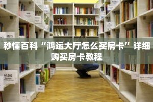 秒懂百科“鸿运大厅怎么买房卡”详细购买房卡教程