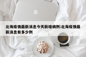 北海疫情最新消息今天新增病例:北海疫情最新消息有多少例