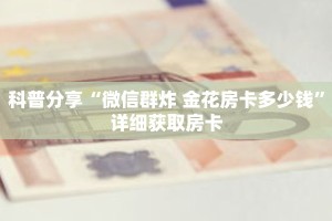 科普分享“微信群炸 金花房卡多少钱”详细获取房卡