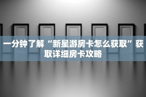 一分钟了解“新星游房卡怎么获取”获取详细房卡攻略
