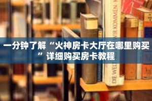 一分钟了解“火神房卡大厅在哪里购买”详细购买房卡教程