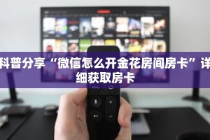科普分享“微信怎么开金花房间房卡”详细获取房卡