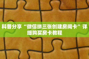 科普分享“微信拼三张创建房间卡”详细购买房卡教程
