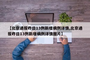 【北京通报昨日13例新增病例详情,北京通报昨日13例新增病例详情图片】
