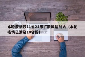 本轮疫情涉11省21市扩散风险加大（本轮疫情已涉及10省份）