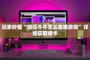 玩家秒懂“微信牛牛怎么自建房间”详细获取房卡