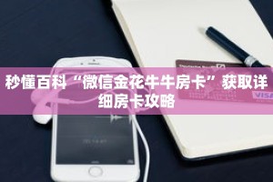 秒懂百科“微信金花牛牛房卡”获取详细房卡攻略