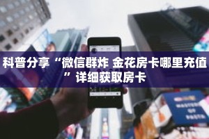 科普分享“微信群炸 金花房卡哪里充值”详细获取房卡