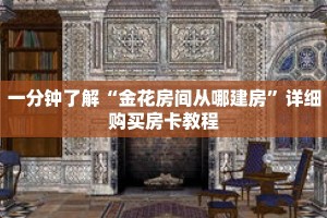 一分钟了解“金花房间从哪建房”详细购买房卡教程