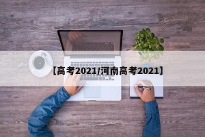【高考2021/河南高考2021】