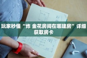 玩家秒懂“炸 金花房间在哪建房”详细获取房卡