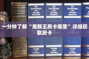 一分钟了解“美猴王房卡哪里”详细获取房卡