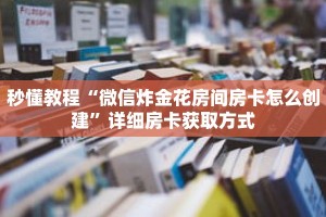 秒懂教程“微信炸金花房间房卡怎么创建”详细房卡获取方式