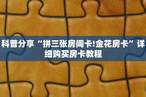 科普分享“拼三张房间卡!金花房卡”详细购买房卡教程