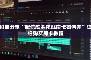 科普分享“微信群金花群房卡如何开”详细购买房卡教程