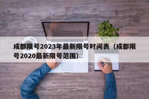成都限号2023年最新限号时间表（成都限号2020最新限号范围）