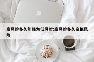 高风险多久能降为低风险:高风险多久变低风险