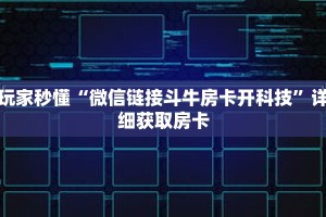 玩家秒懂“微信链接斗牛房卡开科技”详细获取房卡