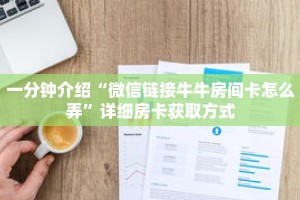 一分钟介绍“微信链接牛牛房间卡怎么弄”详细房卡获取方式
