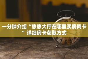 一分钟介绍“悠悠大厅在哪里买房间卡”详细房卡获取方式
