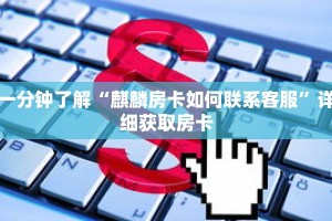 一分钟了解“麒麟房卡如何联系客服”详细获取房卡