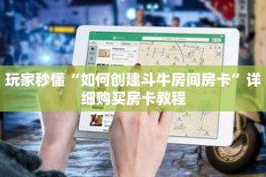 玩家秒懂“如何创建斗牛房间房卡”详细购买房卡教程