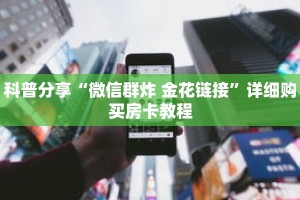 科普分享“微信群炸 金花链接”详细购买房卡教程