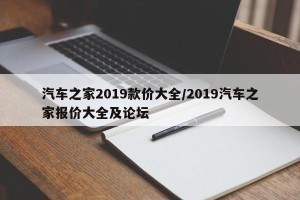 汽车之家2019款价大全/2019汽车之家报价大全及论坛