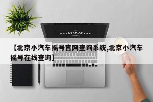 【北京小汽车摇号官网查询系统,北京小汽车摇号在线查询】