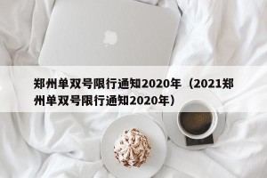郑州单双号限行通知2020年（2021郑州单双号限行通知2020年）