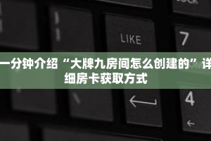 一分钟介绍“大牌九房间怎么创建的”详细房卡获取方式