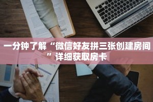 一分钟了解“微信好友拼三张创建房间”详细获取房卡