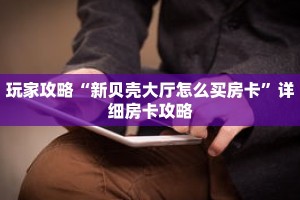 玩家攻略“新贝壳大厅怎么买房卡”详细房卡攻略