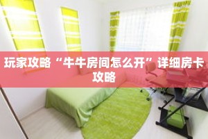 玩家攻略“牛牛房间怎么开”详细房卡攻略