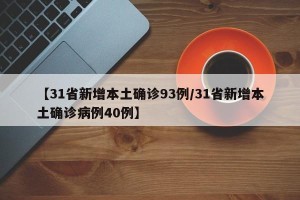 【31省新增本土确诊93例/31省新增本土确诊病例40例】
