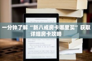 一分钟了解“新八戒房卡哪里买”获取详细房卡攻略