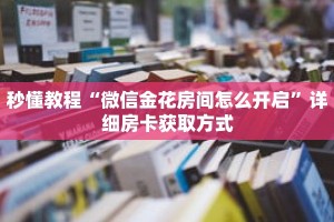 秒懂教程“微信金花房间怎么开启”详细房卡获取方式