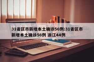 31省区市新增本土确诊56例:31省区市新增本土确诊56例 浙江44例