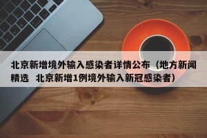 北京新增境外输入感染者详情公布（地方新闻精选  北京新增1例境外输入新冠感染者）