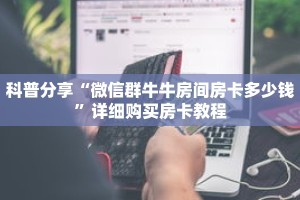 科普分享“微信群牛牛房间房卡多少钱”详细购买房卡教程